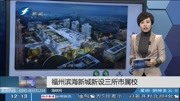 福州滨海新城新设三所市属校资讯高清正版视频在线观看–爱奇艺