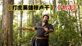 男人一身武艺徒手打死800斤饿虎《打虎英雄穆卢干》《下》