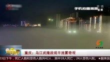重庆:乌江武隆段现平流雾奇观