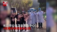 好消息！湖南长沙4名确诊患者集体出院：病人比医生幸福多了