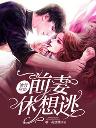 蚀骨危情：前妻，休想逃