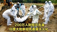 [图]200万人到恒河洗澡，印度火葬场生意红火，大批新冠死者露天火化