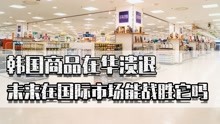 [图]韩国商品在华溃退，利润率下跌，未来我们能在国际市场上战胜它吗