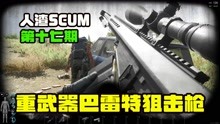 [图]人渣SCUM第十七期之重武器巴雷特狙击枪 撤离海军基地