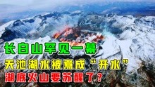 [图]长白山罕见一幕，天池湖水被煮成“开水”？这是火山喷发的前兆？