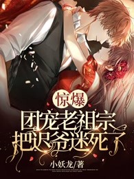 惊爆！团宠老祖宗把迟爷迷死了！