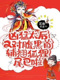 凶猛太后又对腹黑首辅翘狐狸尾巴啦