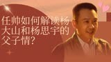 任帅如何解读杨大山和杨思宇的父子情？【我们的日子】