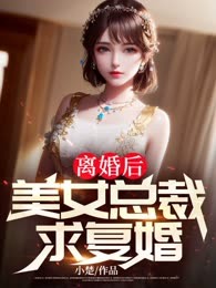 离婚后，美女总裁求复婚