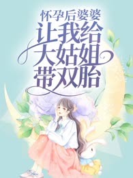 怀孕后婆婆让我给大姑姐带双胎