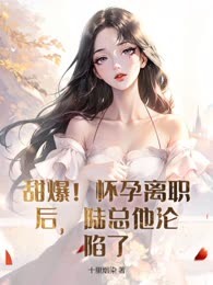 甜爆！怀孕离职后，陆总他沦陷了