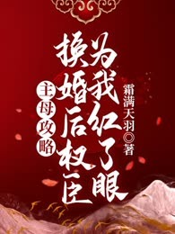 主母攻略：换婚后权臣为我红了眼