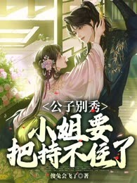 公子别秀，小姐要把持不住了