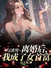 与渣男离婚后，我成了女首富
