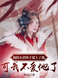 我的夫君终于爱上了我，可我不爱他了