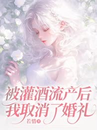 被灌酒流产后，我取消了婚礼