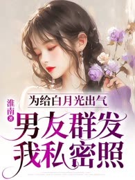 为给白月光出气，男友群发我私密照