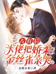 占有后，大佬把娇柔金丝雀亲哭