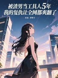 被渣男当工具人5年，我的复仇让全网都爽翻了！