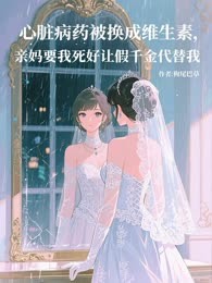 心脏病药被换成维生素，亲妈要我死好让假千金代替我