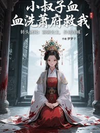 小叔子血洗萧府救我，转头就说：前朝公主，价值连城