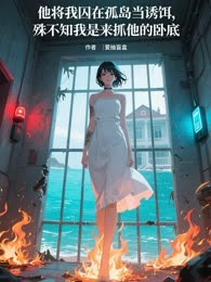 他将我囚在孤岛当诱饵，殊不知我是来抓他的卧底