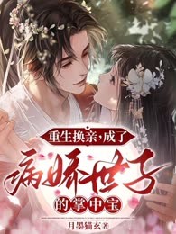 重生换亲，成了病娇世子的掌中宝