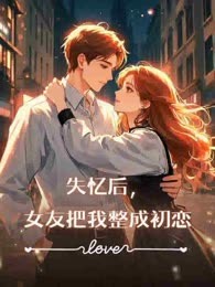 失忆后，女友把我整成初恋