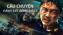 Xem Câu Chuyện Cảnh Sát Đông Bắc 2 (2023) Vietsub Thuyết minh