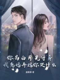 你为白月光守身，我离婚再嫁你哭什么？