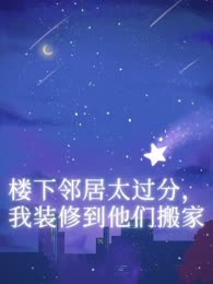 楼下邻居太过分，我装修到他们搬家